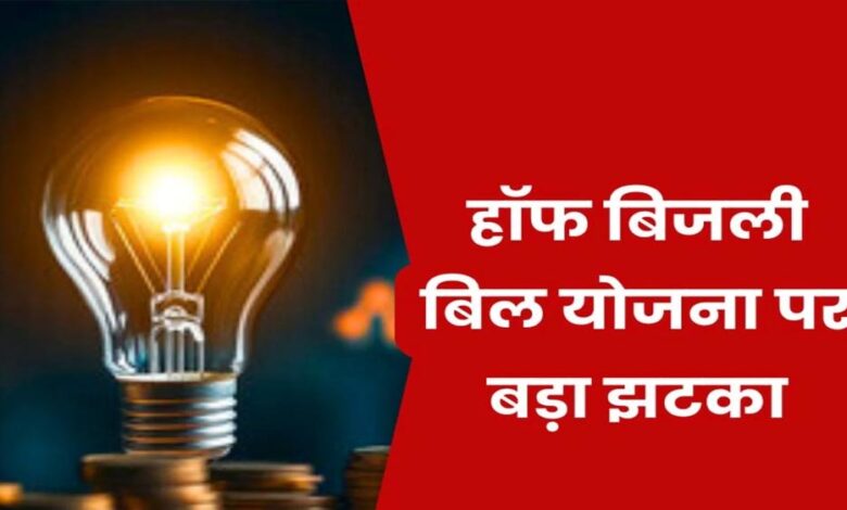 हाफ बिजली बिल योजना में बड़ा बदलाव, अब सिर्फ 100 यूनिट तक मिलेगी राहत